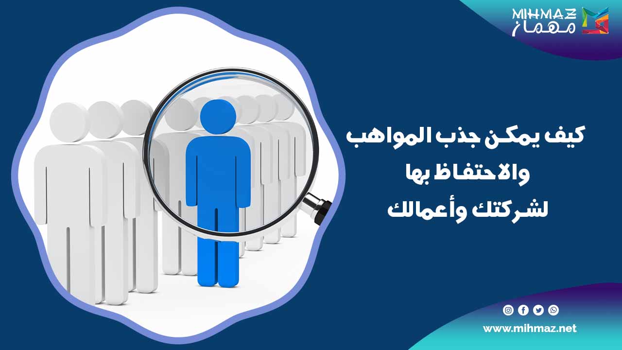 كيف يمكن جذب المواهب والاحتفاظ بها لشركتك وأعمالك 1 جذب المواهب والاحتفاظ بها